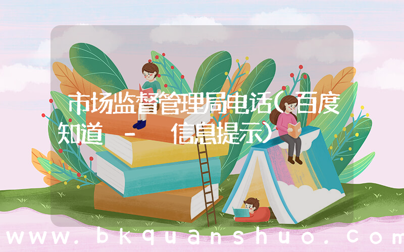 市场监督管理局电话(百度知道 - 信息提示)